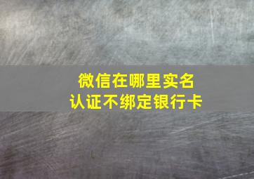 微信在哪里实名认证不绑定银行卡