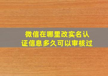 微信在哪里改实名认证信息多久可以审核过