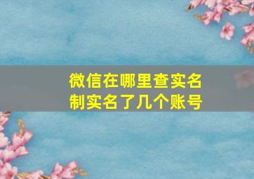 微信在哪里查实名制实名了几个账号