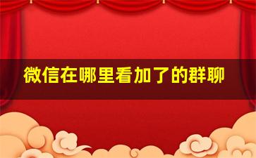 微信在哪里看加了的群聊