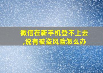 微信在新手机登不上去,说有被盗风险怎么办