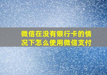 微信在没有银行卡的情况下怎么使用微信支付