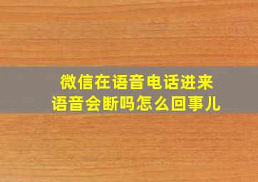 微信在语音电话进来语音会断吗怎么回事儿