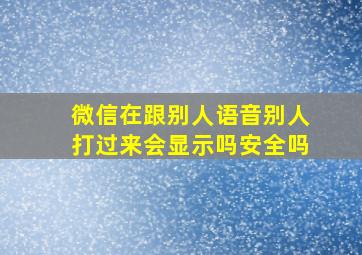 微信在跟别人语音别人打过来会显示吗安全吗