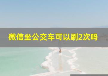 微信坐公交车可以刷2次吗