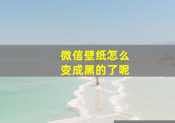 微信壁纸怎么变成黑的了呢