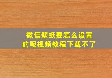 微信壁纸要怎么设置的呢视频教程下载不了