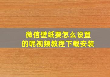 微信壁纸要怎么设置的呢视频教程下载安装