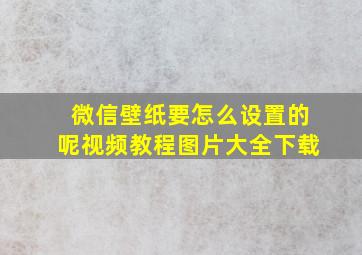 微信壁纸要怎么设置的呢视频教程图片大全下载