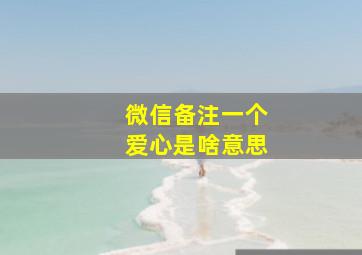 微信备注一个爱心是啥意思