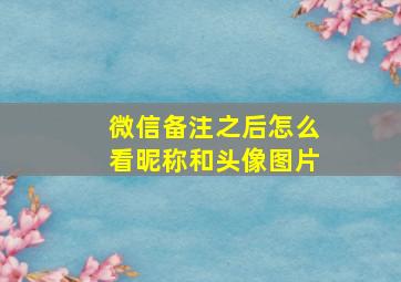 微信备注之后怎么看昵称和头像图片