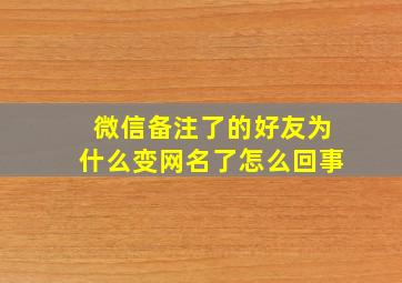 微信备注了的好友为什么变网名了怎么回事