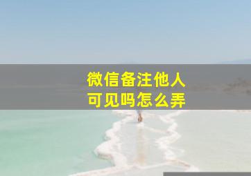 微信备注他人可见吗怎么弄