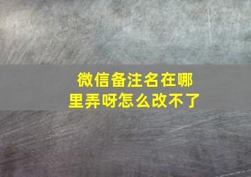 微信备注名在哪里弄呀怎么改不了