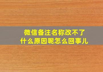 微信备注名称改不了什么原因呢怎么回事儿