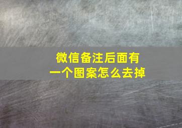 微信备注后面有一个图案怎么去掉