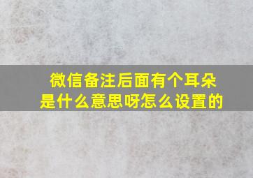 微信备注后面有个耳朵是什么意思呀怎么设置的