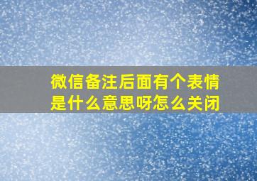 微信备注后面有个表情是什么意思呀怎么关闭