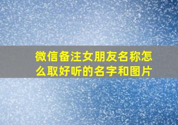 微信备注女朋友名称怎么取好听的名字和图片