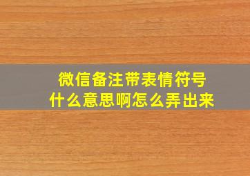 微信备注带表情符号什么意思啊怎么弄出来