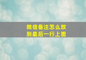 微信备注怎么放到最后一行上面