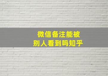 微信备注能被别人看到吗知乎