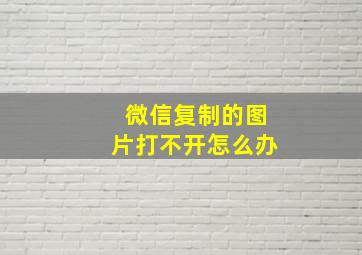 微信复制的图片打不开怎么办