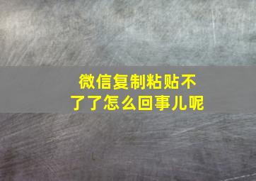 微信复制粘贴不了了怎么回事儿呢