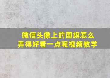 微信头像上的国旗怎么弄得好看一点呢视频教学