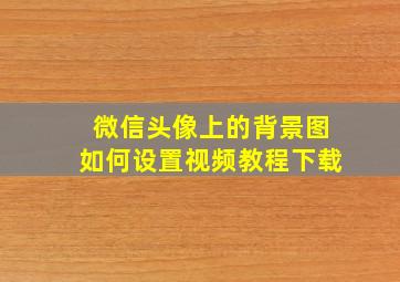 微信头像上的背景图如何设置视频教程下载