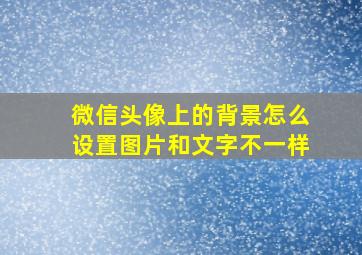 微信头像上的背景怎么设置图片和文字不一样