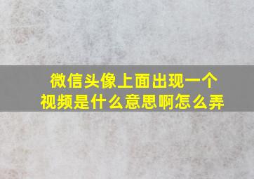 微信头像上面出现一个视频是什么意思啊怎么弄