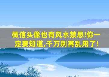 微信头像也有风水禁忌!你一定要知道,千万别再乱用了!