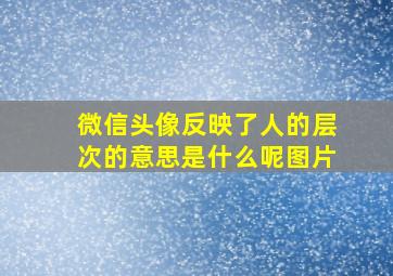 微信头像反映了人的层次的意思是什么呢图片