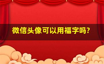 微信头像可以用福字吗?