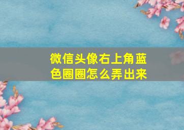 微信头像右上角蓝色圈圈怎么弄出来