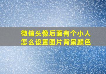 微信头像后面有个小人怎么设置图片背景颜色