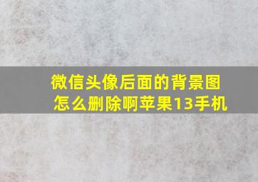 微信头像后面的背景图怎么删除啊苹果13手机