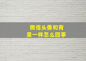 微信头像和背景一样怎么回事