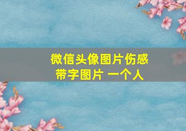 微信头像图片伤感带字图片 一个人