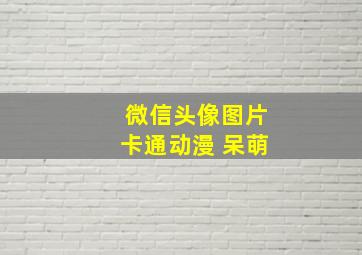 微信头像图片卡通动漫 呆萌