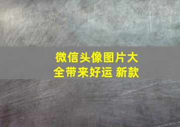 微信头像图片大全带来好运 新款