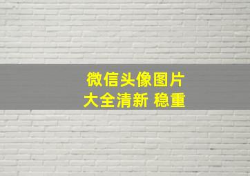 微信头像图片大全清新 稳重