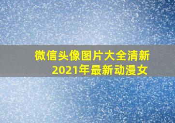 微信头像图片大全清新2021年最新动漫女