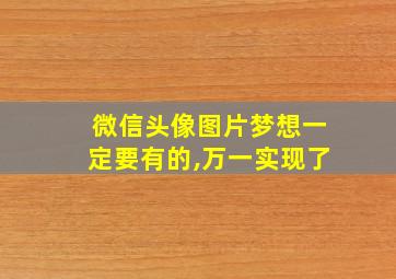 微信头像图片梦想一定要有的,万一实现了