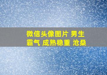 微信头像图片 男生 霸气 成熟稳重 沧桑