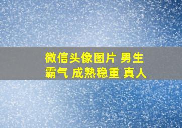 微信头像图片 男生 霸气 成熟稳重 真人