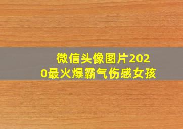 微信头像图片2020最火爆霸气伤感女孩