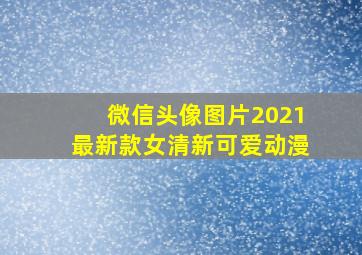 微信头像图片2021最新款女清新可爱动漫