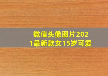 微信头像图片2021最新款女15岁可爱